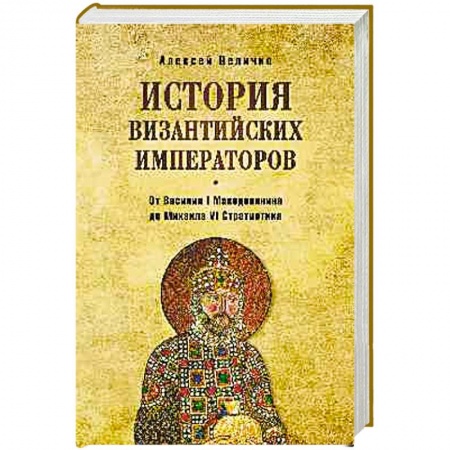 Общие работы по всемирной истории, книга История византийских императоров. От Василия I Македонянина до Михаила VI Стратиотика заказать