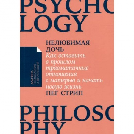 Практическая психология, книга Нелюбимая дочь. Как оставить в прошлом травматичные отношения с матерью и начать новую жизнь заказать