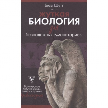 Зоология, книга Жуткая биология для безнадежных гуманитариев. Вампировые летучие мыши, пиявки и прочие кровососущие заказать