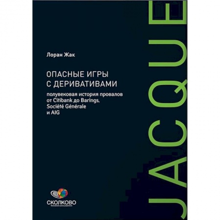 Финансовый менеджмент, книга Опасные игры с деривативами: Полувековая история провалов от Citibank до Barings, Societe Generale заказать