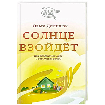 Солнце взойдет. Как довериться Богу и вернуться домой