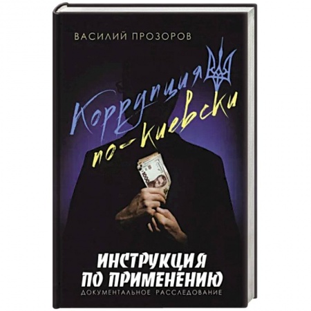 Политика, книга Коррупция по-киевски:инструкция по применению. Документальное расследование заказать