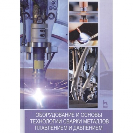 Строительство, книга Оборудование и основы технологии сварки металлов плавлением и давлением. Учебное пособие заказать