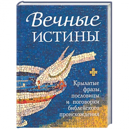 Православие в целом, книга Вечные истины. Крылатые фразы, пословицы и поговорки библейского происхождения заказать