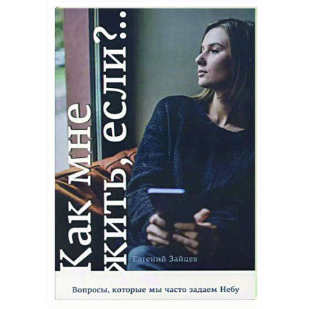 Духовная литература, книга Как мне жить, если?.. Вопросы, которые мы задаем Небу заказать