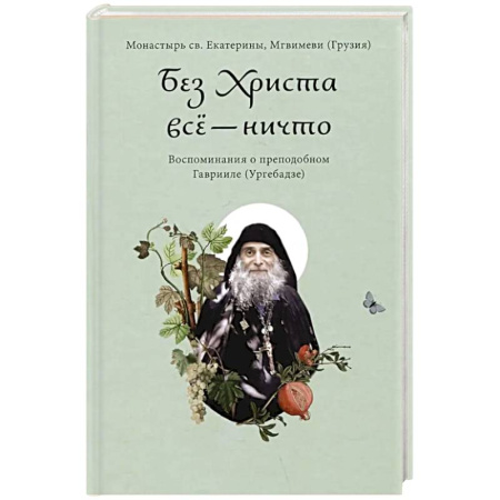 Жития русских святых, жизнеописания церковных деятелей, книга Без Христа все - ничто. Воспоминания о преподобном Гаврииле (Ургебадзе) заказать