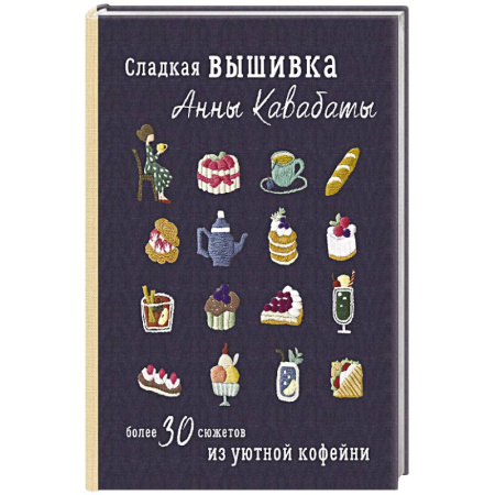 Вышивка, книга Сладкая вышивка Анны Кавабаты. Более 30 сюжетов из уютной кофейни заказать