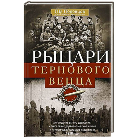 Россия в XIX - начале XX вв., книга Рыцари тернового венца. Зарождение Белого движения, становление Добровольческой армии и Первый Кубанский (Ледяной) поход 1918 года заказать