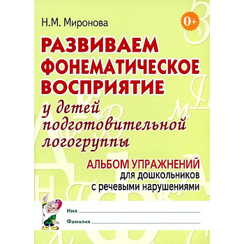 Развиваем фонематическое восприятие у детей подготовительной логогруппы. Альбом упражнений для дошкольников с речевыми нарушениями Развиваем фонематическое восприятие у детей подготовительной логогруппы. Альбом упражнений для дошкольников с речевыми нарушениями