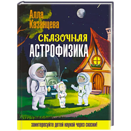 Человек. Земля. Вселенная, книга Сказочная астрофизика заказать