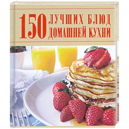 Книги, книга 150 лучших блюд домашней кухни заказать