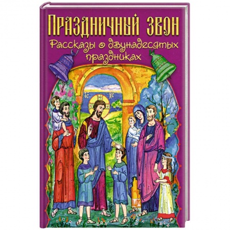 Православие, книга Праздничный звон: рассказы о двунадесятых праздниках заказать