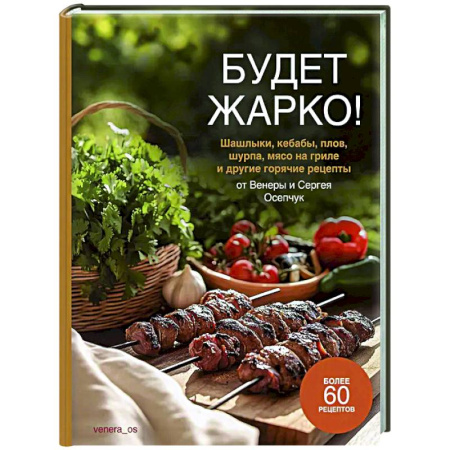 Шашлыки. Барбекю. Гриль. Блюда для пикника, книга Будет жарко! Шашлыки,кебабы, плов, шурпа, мясо на гриле и др.горяч.рецепты от Венеры и Сергея Осепчук заказать