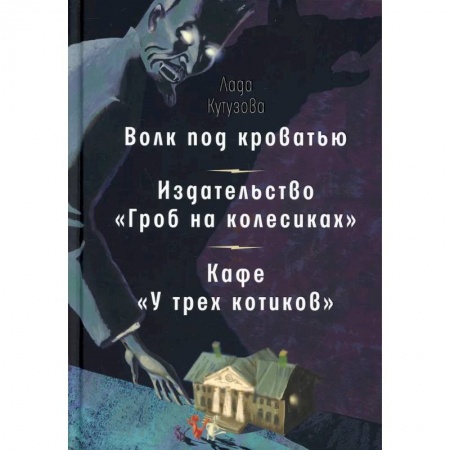 Русская современная проза, книга Волк под кроватью. Издательство 'Гроб на колесиках'. Кафе У трех котиков' заказать