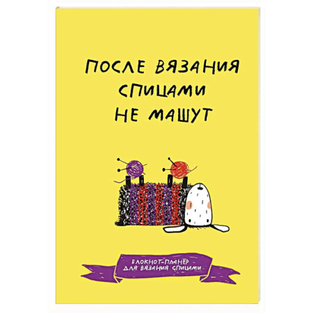 Вязание, книга После вязания спицами не машут. Блокнот-планер для вязания спицами заказать