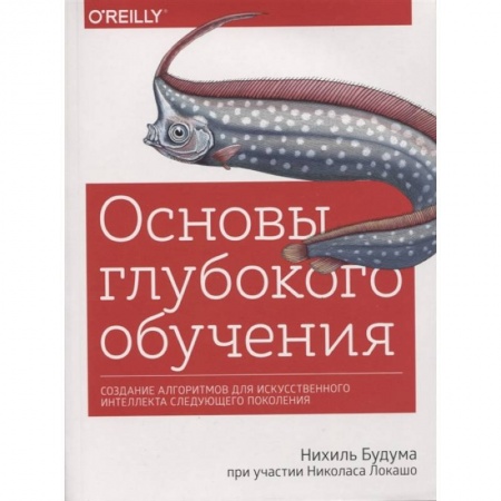 Технические науки в целом, книга Основы глубокого обучения. Создание алгоритмов для искусственного интеллекта следующего поколения заказать