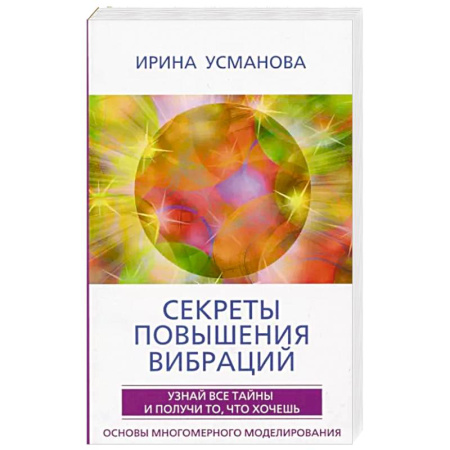 Эзотерические учения, книга Секреты повышения вибраций. Основы многомерного моделирования. Узнай все тайны и получи то, что хочешь заказать