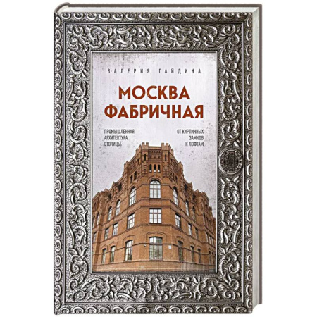 Русская архитектура, книга Москва фабричная. Промышленная архитектура столицы: от кирпичных замков к лофтам заказать