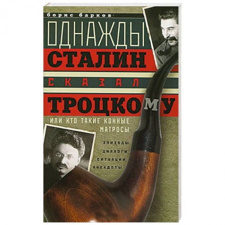 Книги, книга Однажды Сталин сказал Троцкому, или Кто такие конные матросы. Ситуации, эпизоды, диалоги, анекдоты заказать