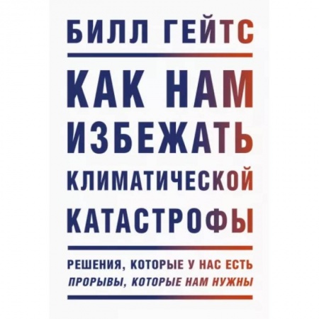 Экология. Человек и окружающая среда, книга Как нам избежать климатической катастрофы. Решения, которые у нас есть. Прорывы, которые нам нужны заказать