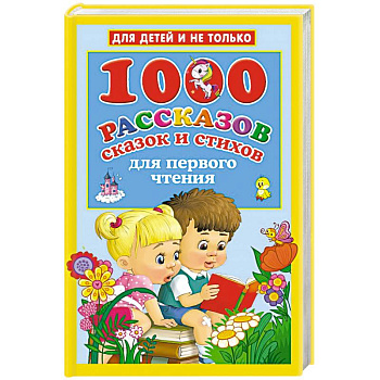 1000 рассказов, сказок и стихов для первого чтения 1000 рассказов, сказок и стихов для первого чтения