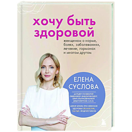Авторские методики, книга Хочу быть здоровой. Женщинам о норме, болях, заболеваниях, лечении, гормонах и многом другом заказать