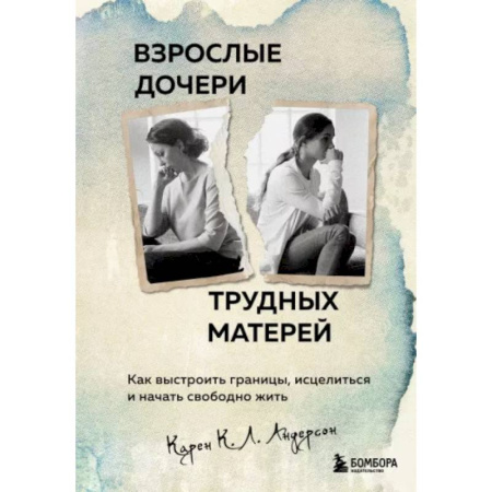 Психологическая практика, книга Взрослые дочери трудных матерей. Как выстроить границы, исцелиться и начать свободно жить заказать