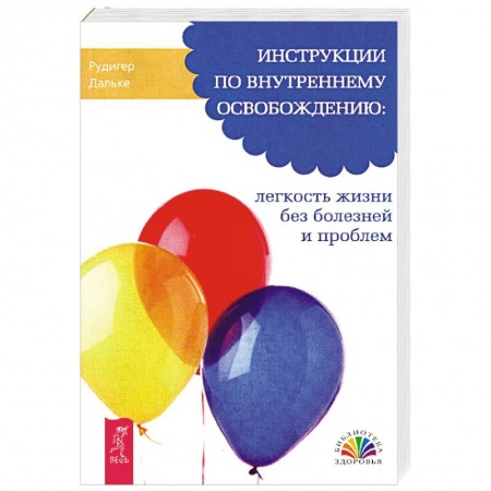 Практическая психология, книга Инструкции по внутреннему освобождению: легкость жизни без болезней и проблем заказать