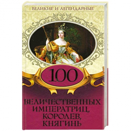 Мемуары, биографии исторических личностей, книга 100 величественных императриц, королев, княгинь заказать