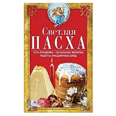 Православие в целом, книга Светлая Пасха. Суть праздника. Пасхальные молитвы. Рецепты праздничных блюд заказать