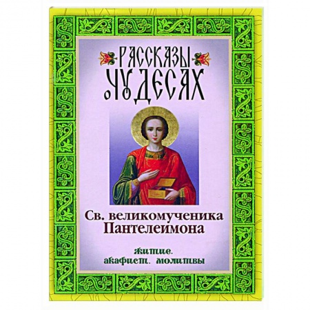 Жития русских святых, жизнеописания церковных деятелей, книга Рассказы о чудесах святого великомученика Пантелеимона. Житие. Акафист. Молитвы заказать