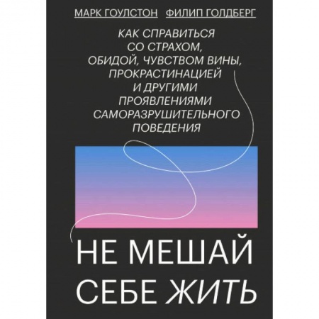 Психология. Общие работы, книга Не мешай себе жить. Как справиться со страхом, обидой, чувством вины, прокрастинацией заказать