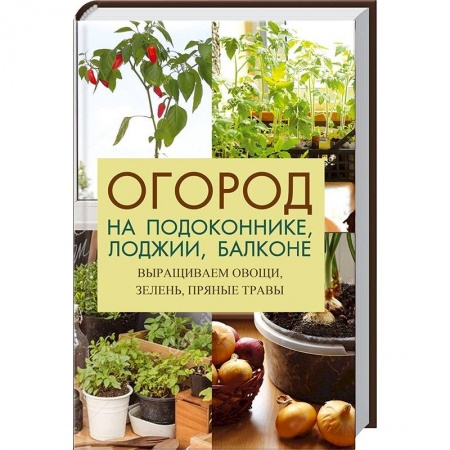 Комнатные растения, книга Огород на подоконнике лоджии балконе заказать
