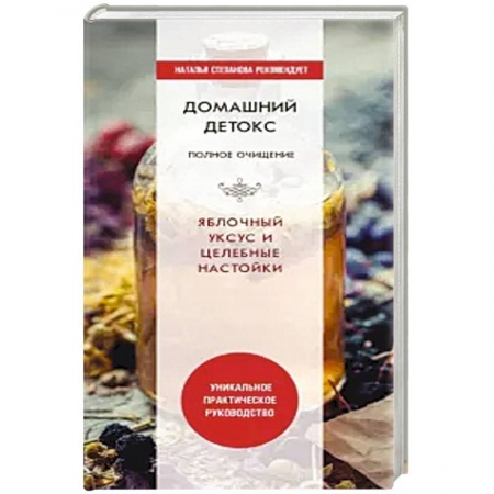 Очищение и омоложение организма, книга Домашний детокс. Полное очищение. Яблочный уксус и целебные настойки заказать