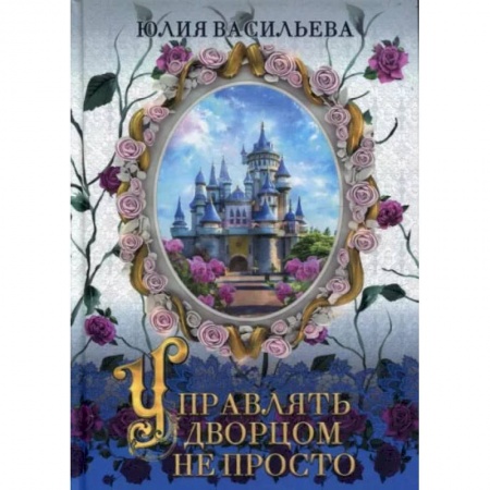 Книги, книга Управлять дворцом не просто. дилогия. Часть  1. Васильева Ю. заказать