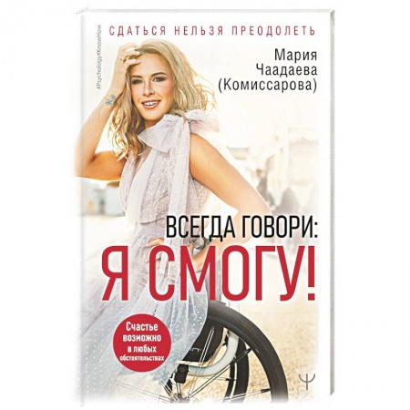 Психология личности, книга Всегда говори: Я смогу! Счастье возможно в любых обстоятельствах. Сдаться нельзя преодолеть заказать
