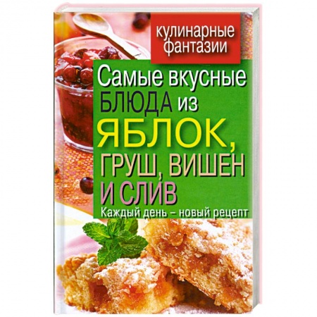 Книги, книга Самые вкусные блюда из яблок, груш, вишен и слив. Каждый день - новый рецепт овощей, морепродуктов и фруктов заказать