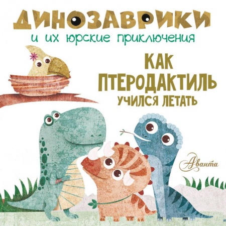 Сказки и истории для малышей, книга Как птеродактиль учился летать заказать