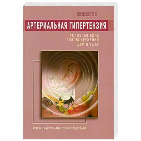 Книги, книга Артериальная гипертензия: Головная боль, головокружения, шум в ушах. Лечение натур. средствами заказать