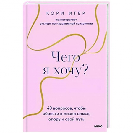 Практическая психология, книга Чего я хочу? 40 вопросов, чтобы обрести в жизни смысл, опору и свой путь заказать