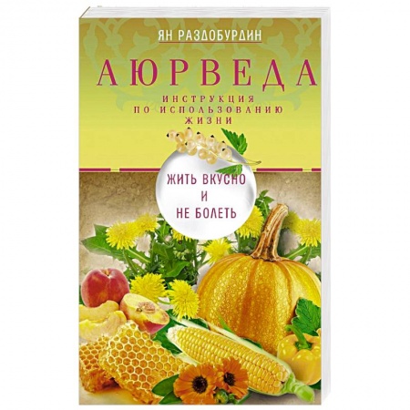 Аюрведа, книга Аюрведа. Жить вкусно и не болеть заказать
