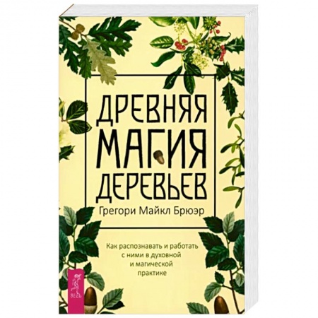 Магия и колдовство, книга Грегори Брюэр: Древняя магия деревьев. Как распознавать и работать с ними в духовной и магической практике заказать