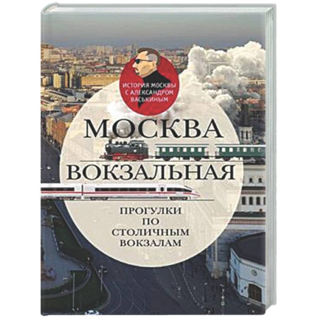 История городов, книга Москва вокзальная. Прогулки по столичным вокзалам заказать