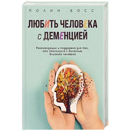 Другие виды специальной медицины, книга Любить человека с деменцией: рекомендации и поддержка для тех, кто столкнулся с болезнью близкого человека заказать