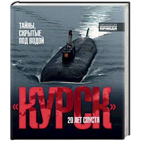 Современная история России (с 1991 года), книга Курск.20 лет спустя. Тайны, скрытые под водой заказать