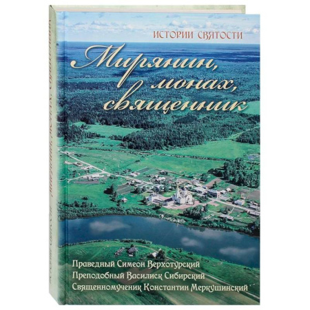 Жития русских святых, жизнеописания церковных деятелей, книга Мирянин, монах, священник. Праведный Симеон Верхотурский, преподобный Василиск Сибирский, священномученик Константин Меркушинский заказать