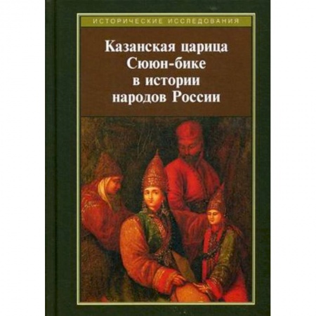 История Древней Руси. Средневековье, книга Казанская царица Сююн-бике в истории народов России заказать