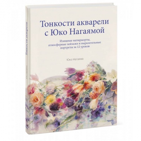 Живопись, книга Тонкости акварели с Юко Нагаямой. Изящные натюрморты, атмосферные пейзажи и выразительные портреты заказать