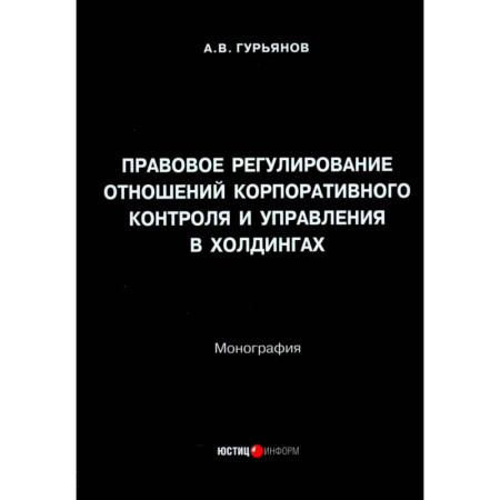 Право. Юридические науки, книга Правовое регулирование отношений корпоративного контроля и управления в холдингах. Монография заказать