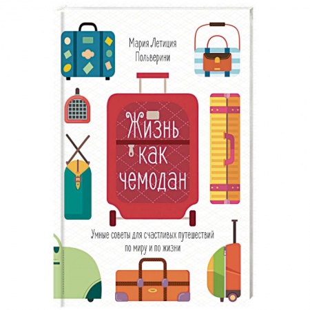 Практическая психология, книга Жизнь как чемодан.Умные советы для счастливых путешествий по миру и по жизни заказать